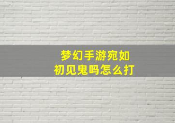 梦幻手游宛如初见鬼吗怎么打