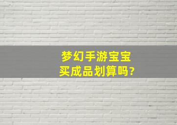 梦幻手游宝宝买成品划算吗?