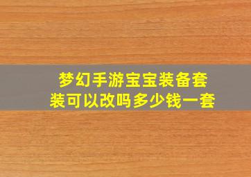 梦幻手游宝宝装备套装可以改吗多少钱一套