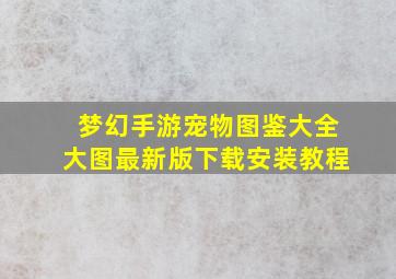 梦幻手游宠物图鉴大全大图最新版下载安装教程