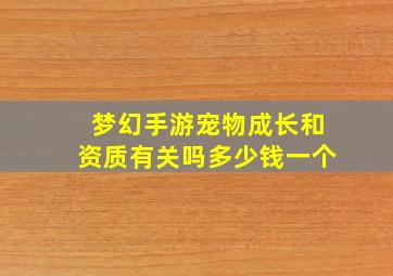 梦幻手游宠物成长和资质有关吗多少钱一个