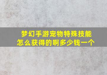 梦幻手游宠物特殊技能怎么获得的啊多少钱一个