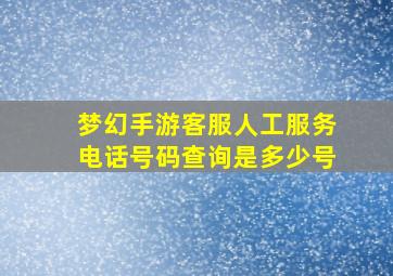 梦幻手游客服人工服务电话号码查询是多少号