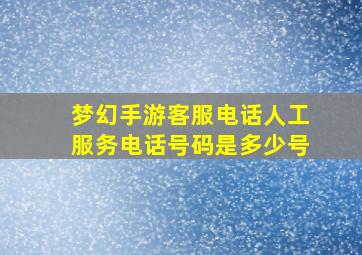 梦幻手游客服电话人工服务电话号码是多少号