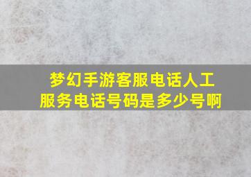 梦幻手游客服电话人工服务电话号码是多少号啊