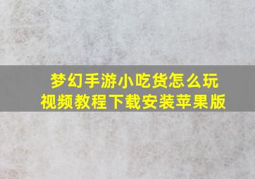 梦幻手游小吃货怎么玩视频教程下载安装苹果版