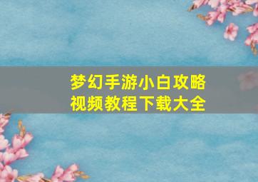 梦幻手游小白攻略视频教程下载大全