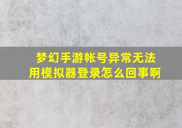 梦幻手游帐号异常无法用模拟器登录怎么回事啊