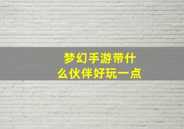 梦幻手游带什么伙伴好玩一点