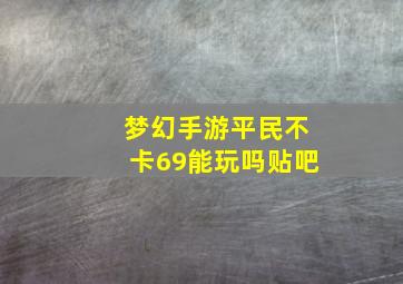 梦幻手游平民不卡69能玩吗贴吧