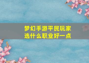 梦幻手游平民玩家选什么职业好一点