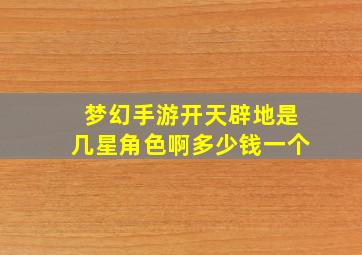 梦幻手游开天辟地是几星角色啊多少钱一个