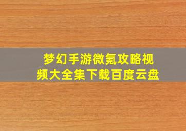 梦幻手游微氪攻略视频大全集下载百度云盘