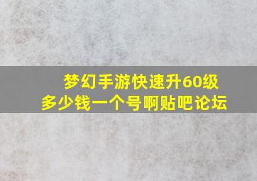 梦幻手游快速升60级多少钱一个号啊贴吧论坛