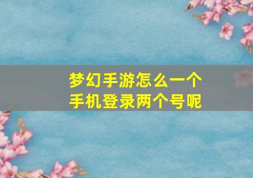 梦幻手游怎么一个手机登录两个号呢