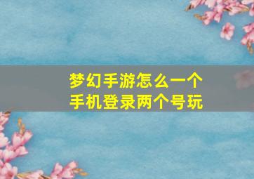 梦幻手游怎么一个手机登录两个号玩