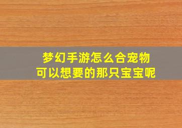 梦幻手游怎么合宠物可以想要的那只宝宝呢