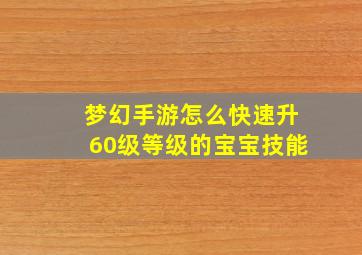 梦幻手游怎么快速升60级等级的宝宝技能