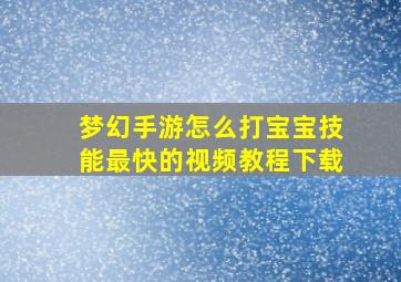 梦幻手游怎么打宝宝技能最快的视频教程下载