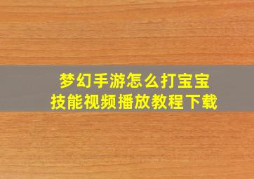 梦幻手游怎么打宝宝技能视频播放教程下载