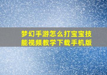 梦幻手游怎么打宝宝技能视频教学下载手机版