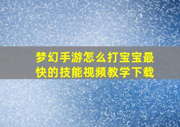 梦幻手游怎么打宝宝最快的技能视频教学下载