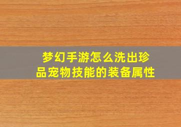 梦幻手游怎么洗出珍品宠物技能的装备属性