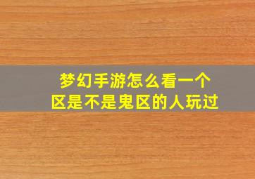 梦幻手游怎么看一个区是不是鬼区的人玩过