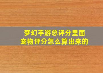 梦幻手游总评分里面宠物评分怎么算出来的