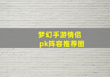 梦幻手游情侣pk阵容推荐图