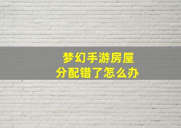 梦幻手游房屋分配错了怎么办