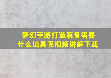 梦幻手游打造装备需要什么道具呢视频讲解下载