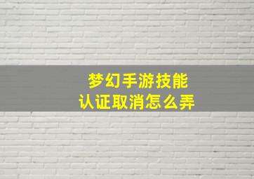 梦幻手游技能认证取消怎么弄