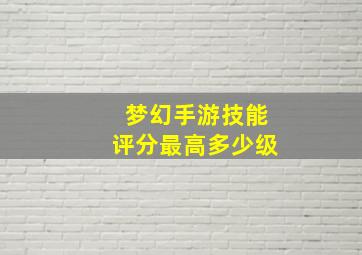 梦幻手游技能评分最高多少级