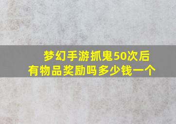 梦幻手游抓鬼50次后有物品奖励吗多少钱一个