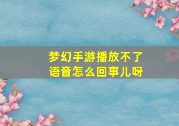 梦幻手游播放不了语音怎么回事儿呀