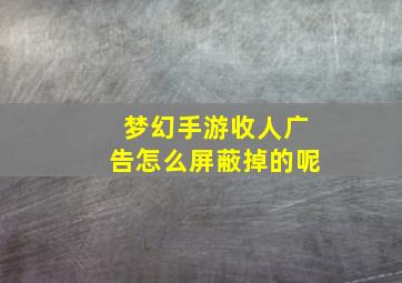 梦幻手游收人广告怎么屏蔽掉的呢