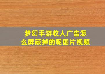 梦幻手游收人广告怎么屏蔽掉的呢图片视频