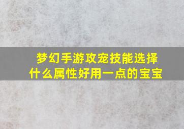 梦幻手游攻宠技能选择什么属性好用一点的宝宝