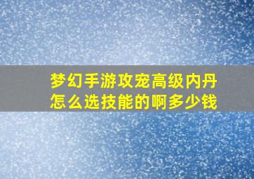 梦幻手游攻宠高级内丹怎么选技能的啊多少钱