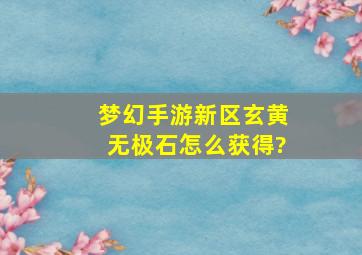 梦幻手游新区玄黄无极石怎么获得?