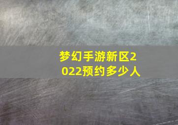 梦幻手游新区2022预约多少人