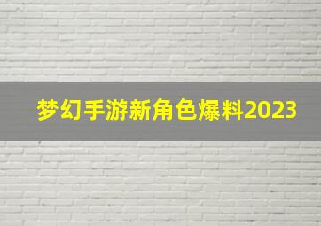 梦幻手游新角色爆料2023