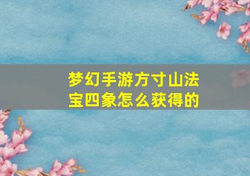 梦幻手游方寸山法宝四象怎么获得的