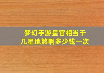 梦幻手游星官相当于几星地煞啊多少钱一次