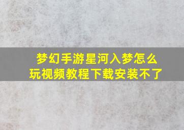 梦幻手游星河入梦怎么玩视频教程下载安装不了