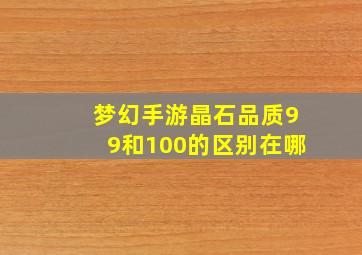 梦幻手游晶石品质99和100的区别在哪