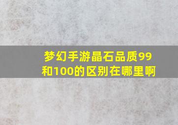 梦幻手游晶石品质99和100的区别在哪里啊