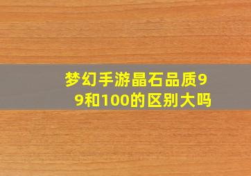 梦幻手游晶石品质99和100的区别大吗