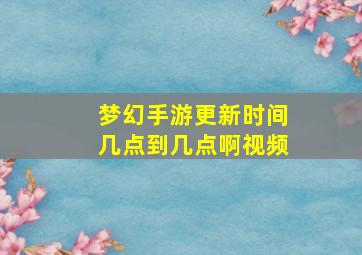 梦幻手游更新时间几点到几点啊视频